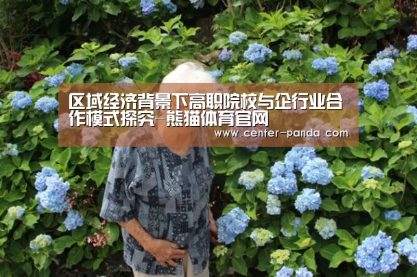区域经济背景下高职院校与企行业合作模式探究-熊猫体育官网(图1) 熊猫体育app