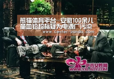 熊猫体育平台-安徽100余儿童血铅超标疑为电源厂污染所致(图3) 熊猫APP