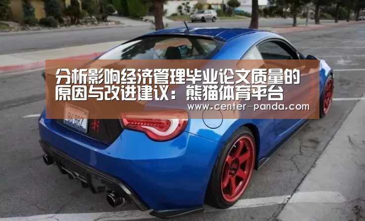 分析影响经济管理毕业论文质量的原因与改进建议:熊猫体育平台(图2) 熊猫体育平台