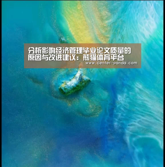 分析影响经济管理毕业论文质量的原因与改进建议:熊猫体育平台(图1) 熊猫体育app